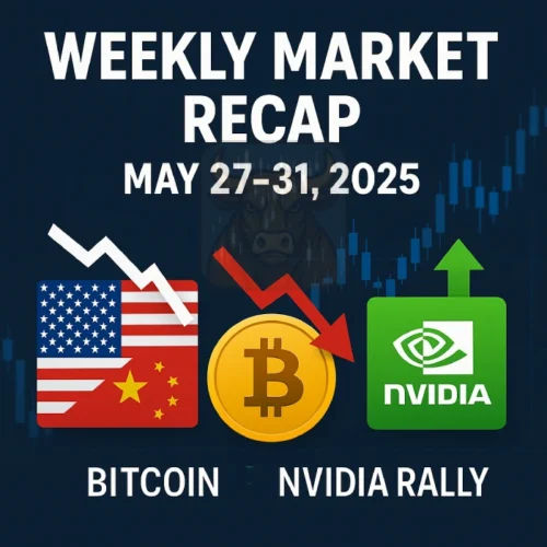 Weekly Market Recap (May 27–31, 2025): Trade Tensions Resurface, Bitcoin Slips, Nvidia Powers Nasdaq Rally